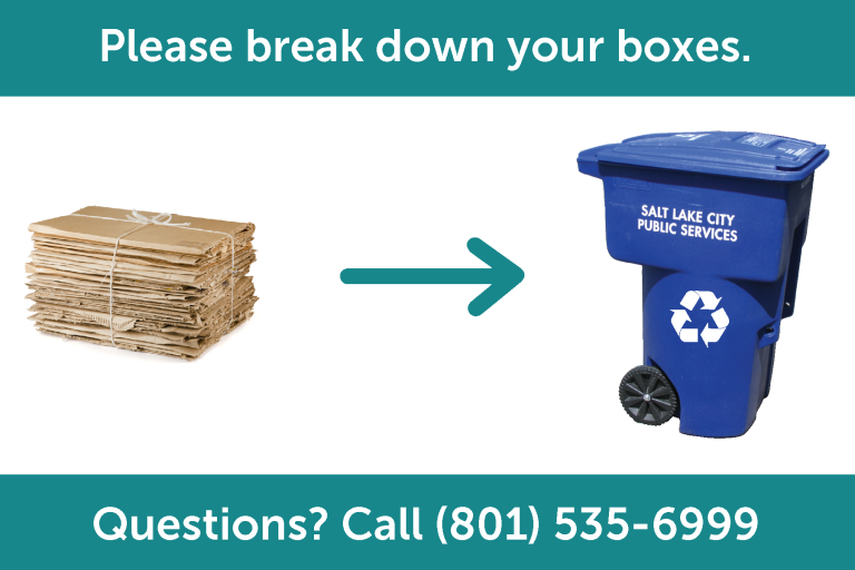 Graphic reminding folks to break down cardboard boxes before recycling them. White text on a green banner says Please break down your boxes. Questions? Call (801) 535-6999. There is a photo of broken down boxes and a green arrow pointing at a blue recycling bin.