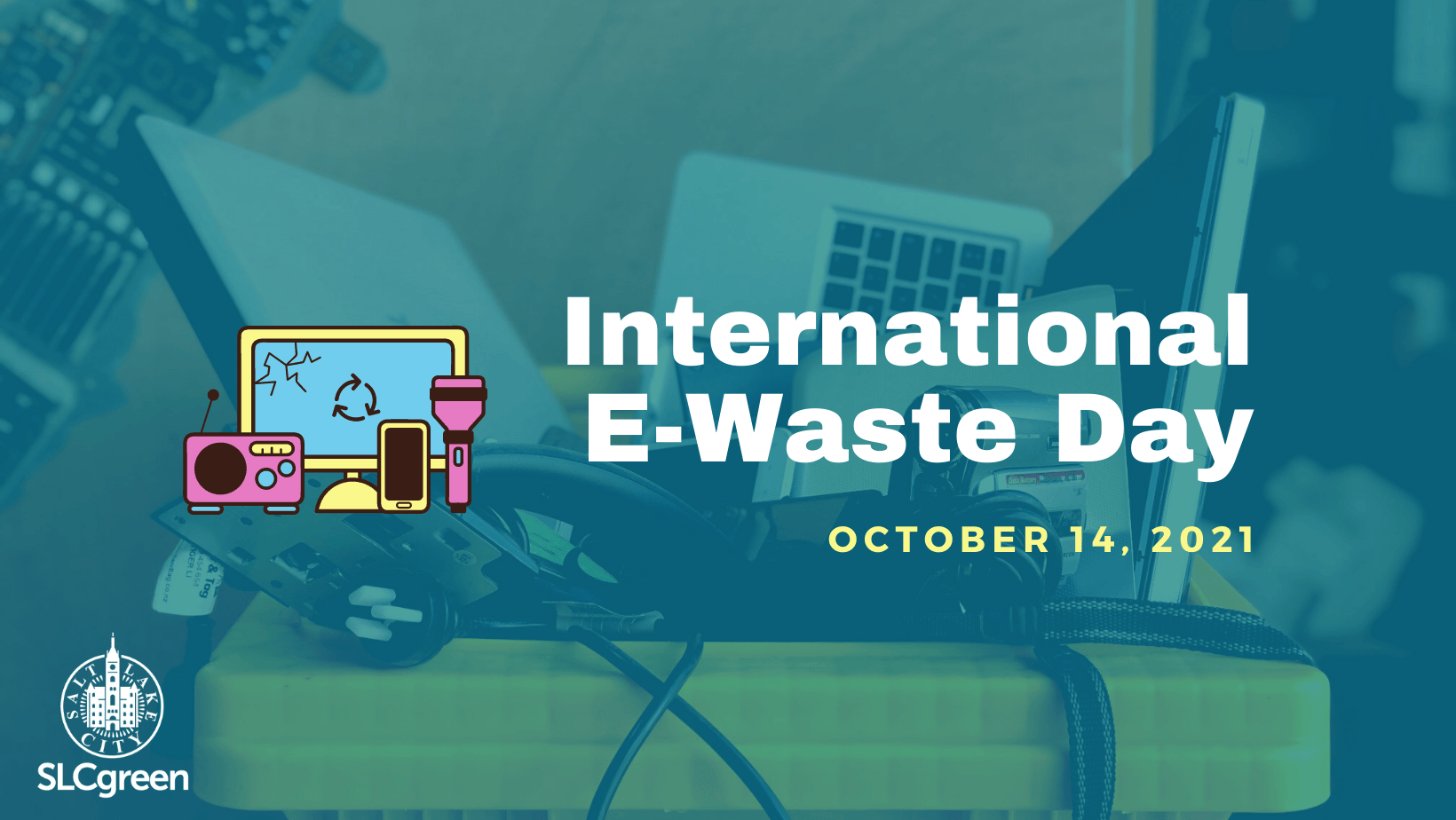 International E-Waste Day October 14, 2021. Graphic shows a photo of a yellow bin filled with e-waste that is superimposed with a teal transparent filter. A small pink, yellow, and blue graphic shows different broken electronics next to the banner text. The SLCgreen logo is in the lower left corner.
